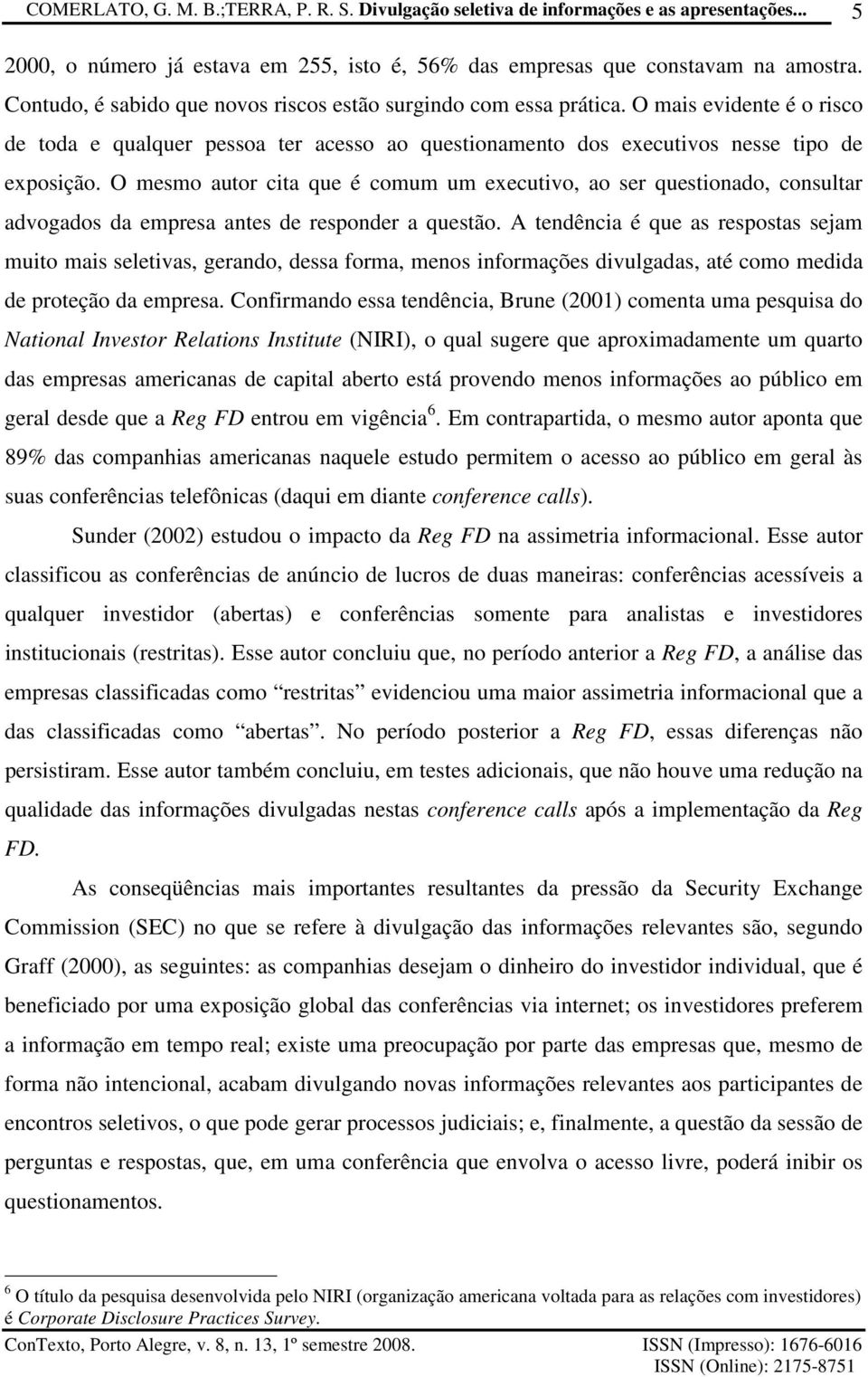 O mesmo auor cia que é comum um execuivo, ao ser quesionado, consular advogados da empresa anes de responder a quesão.