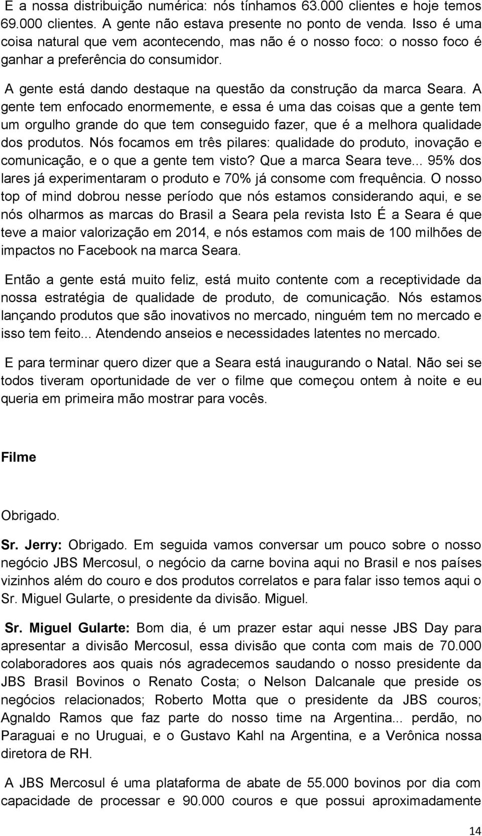 A gente tem enfocado enormemente, e essa é uma das coisas que a gente tem um orgulho grande do que tem conseguido fazer, que é a melhora qualidade dos produtos.