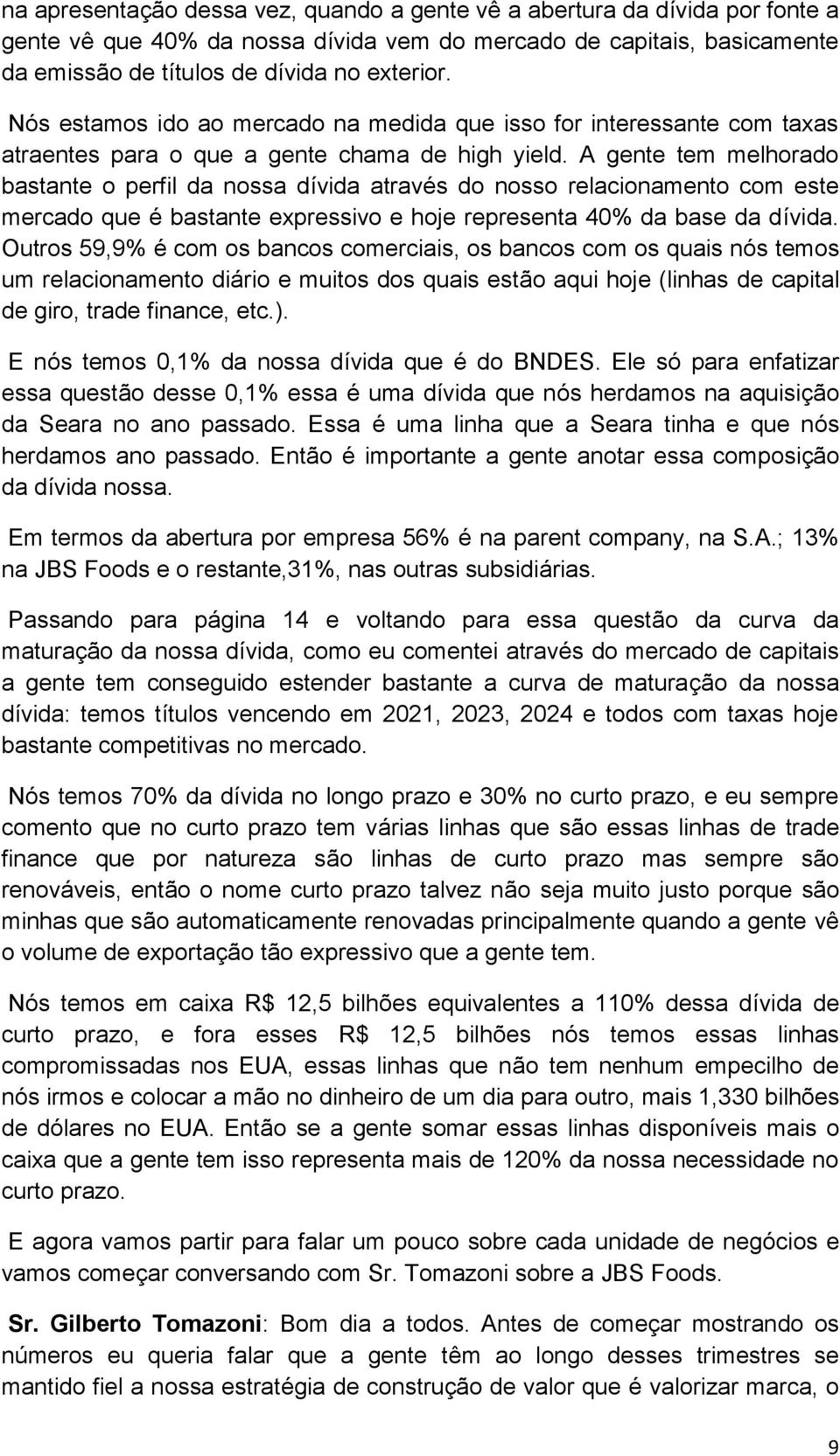 A gente tem melhorado bastante o perfil da nossa dívida através do nosso relacionamento com este mercado que é bastante expressivo e hoje representa 40% da base da dívida.