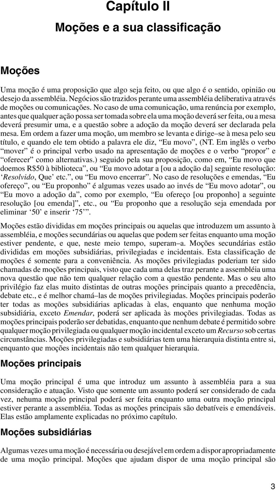 No caso de uma comunicação, uma renúncia por exemplo, antes que qualquer ação possa ser tomada sobre ela uma moção deverá ser feita, ou a mesa deverá presumir uma, e a questão sobre a adoção da moção