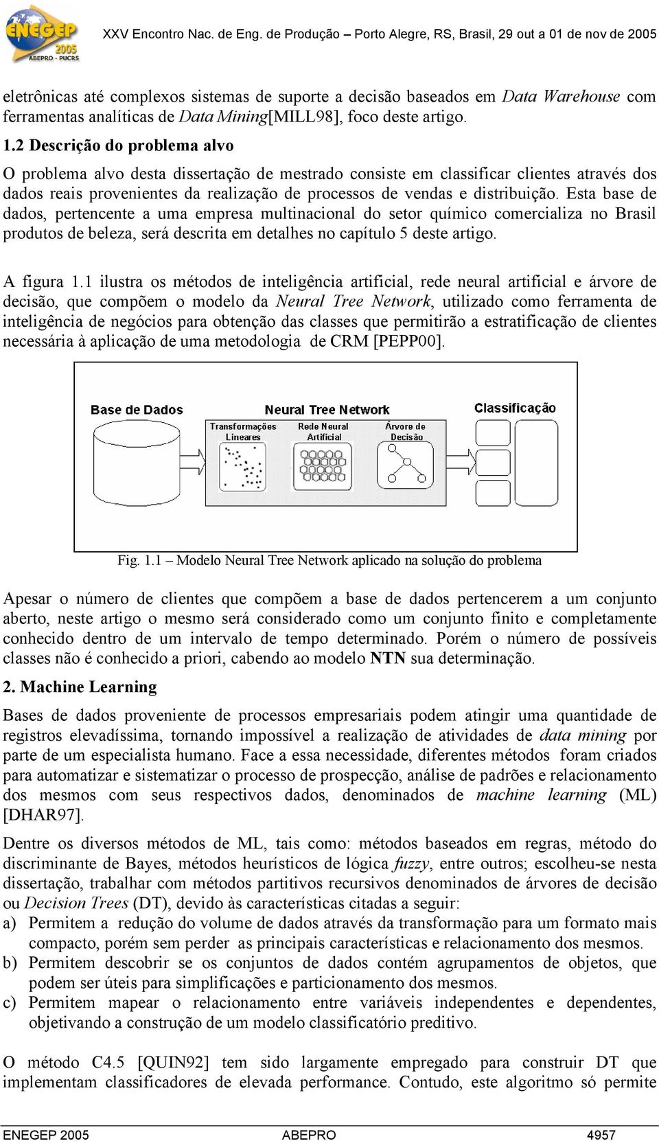 Esta base de dados, pertencente a uma empresa multinacional do setor químico comercializa no Brasil produtos de beleza, será descrita em detalhes no capítulo 5 deste artigo. A figura 1.