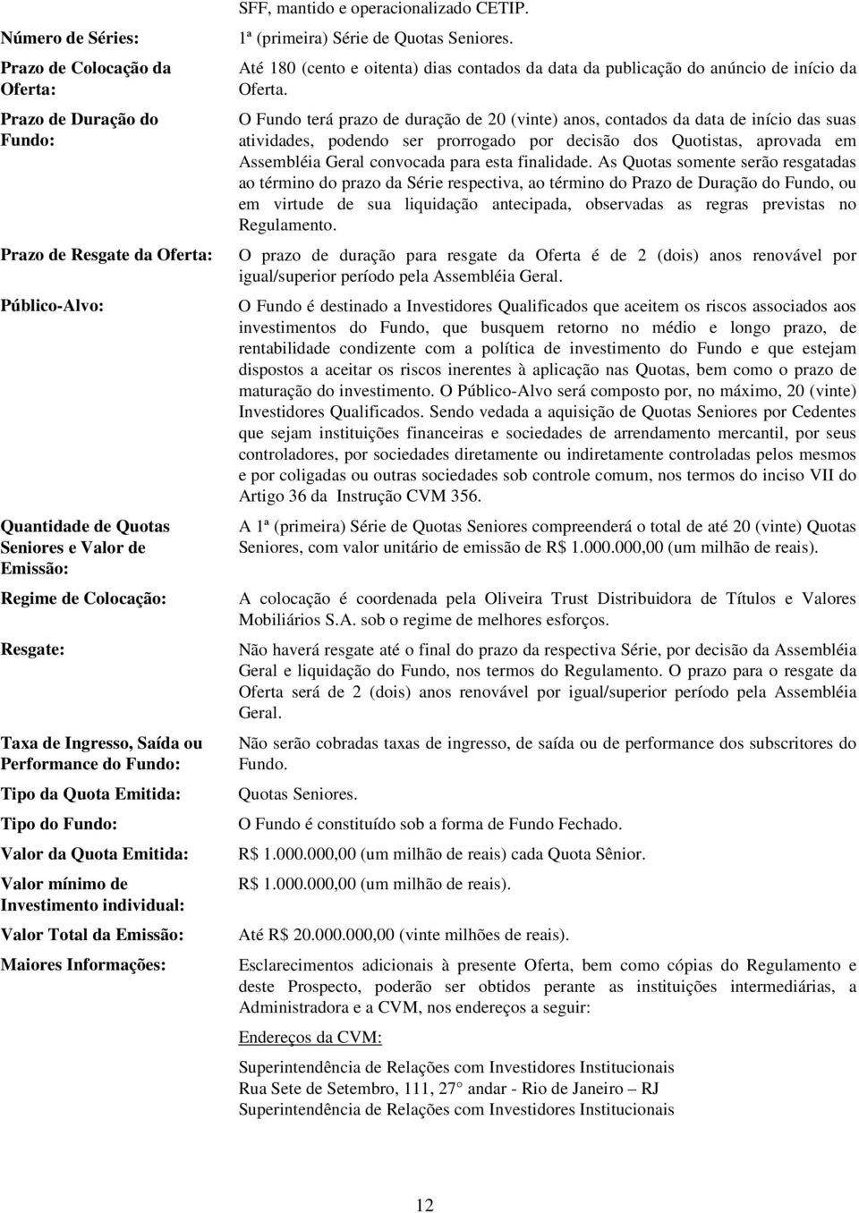 SFF, mantido e operacionalizado CETIP. 1ª (primeira) Série de Quotas Seniores. Até 180 (cento e oitenta) dias contados da data da publicação do anúncio de início da Oferta.