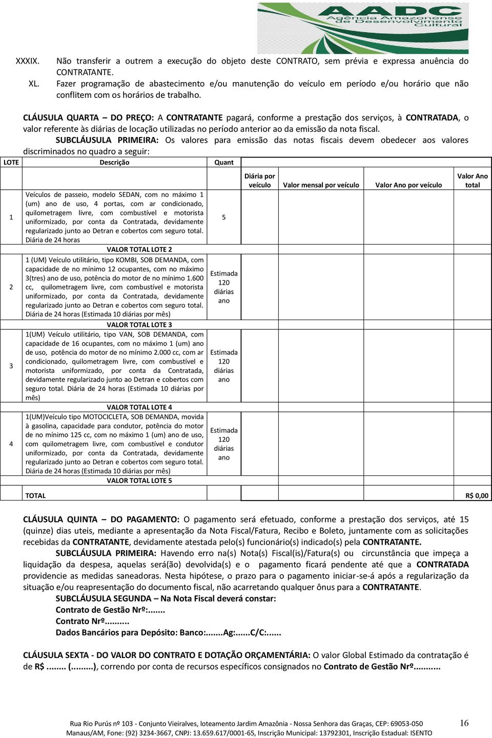 CLÁUSULA QUARTA DO PREÇO: A CONTRATANTE pagará, conforme a prestação dos serviços, à CONTRATADA, o valor referente às diárias de locação utilizadas no período anterior ao da emissão da nota fiscal.