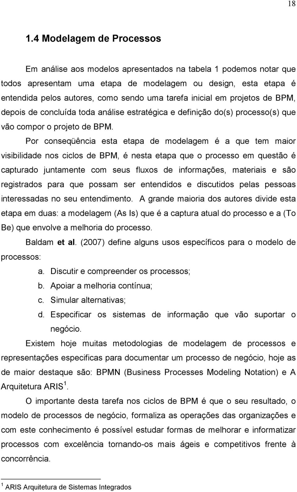 Por conseqüência esta etapa de modelagem é a que tem maior visibilidade nos ciclos de BPM, é nesta etapa que o processo em questão é capturado juntamente com seus fluxos de informações, materiais e