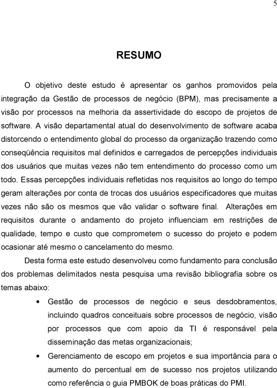 A visão departamental atual do desenvolvimento de software acaba distorcendo o entendimento global do processo da organização trazendo como conseqüência requisitos mal definidos e carregados de