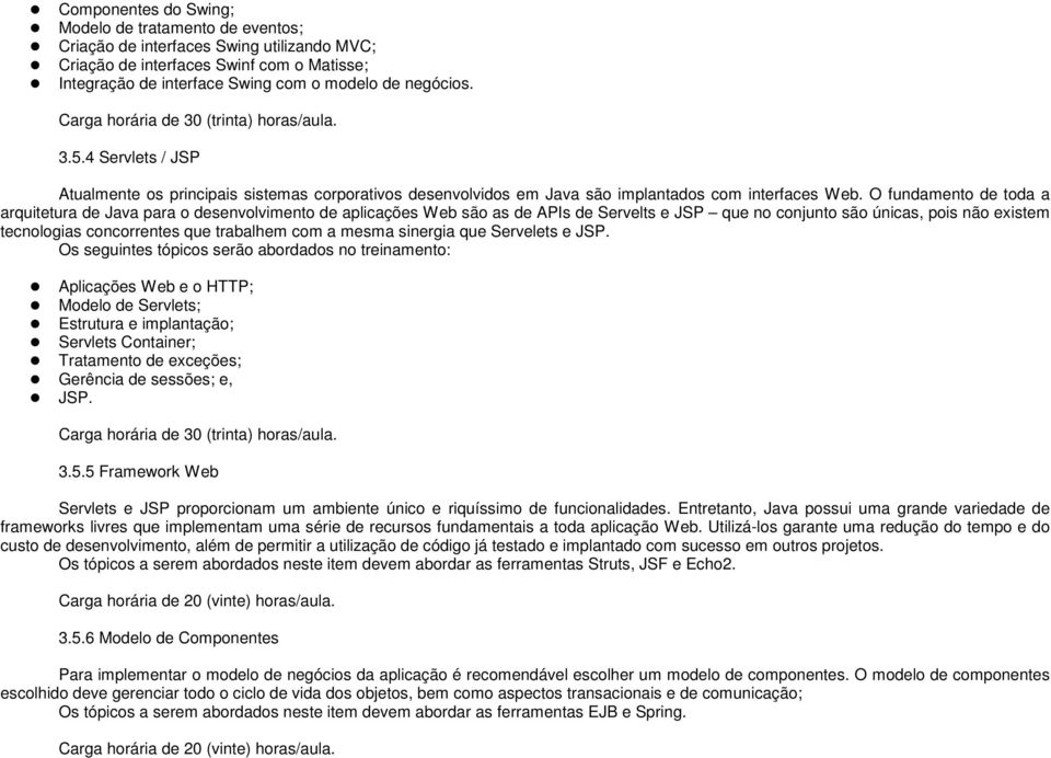 O fundamento de toda a arquitetura de Java para o desenvolvimento de aplicações Web são as de APIs de Servelts e JSP que no conjunto são únicas, pois não existem tecnologias concorrentes que