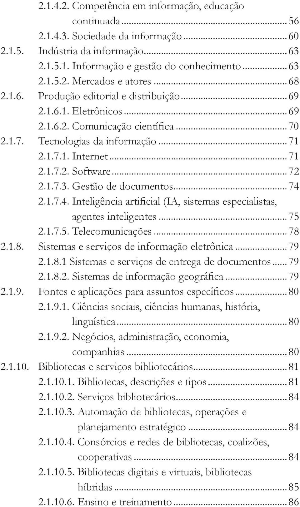 1.7.3. Gestão de documentos...74 2.1.7.4. Inteligência artificial (IA, sistemas especialistas, agentes inteligentes...75 2.1.7.5. Telecomunicações...78 2.1.8. Sistemas e serviços de informação eletrônica.