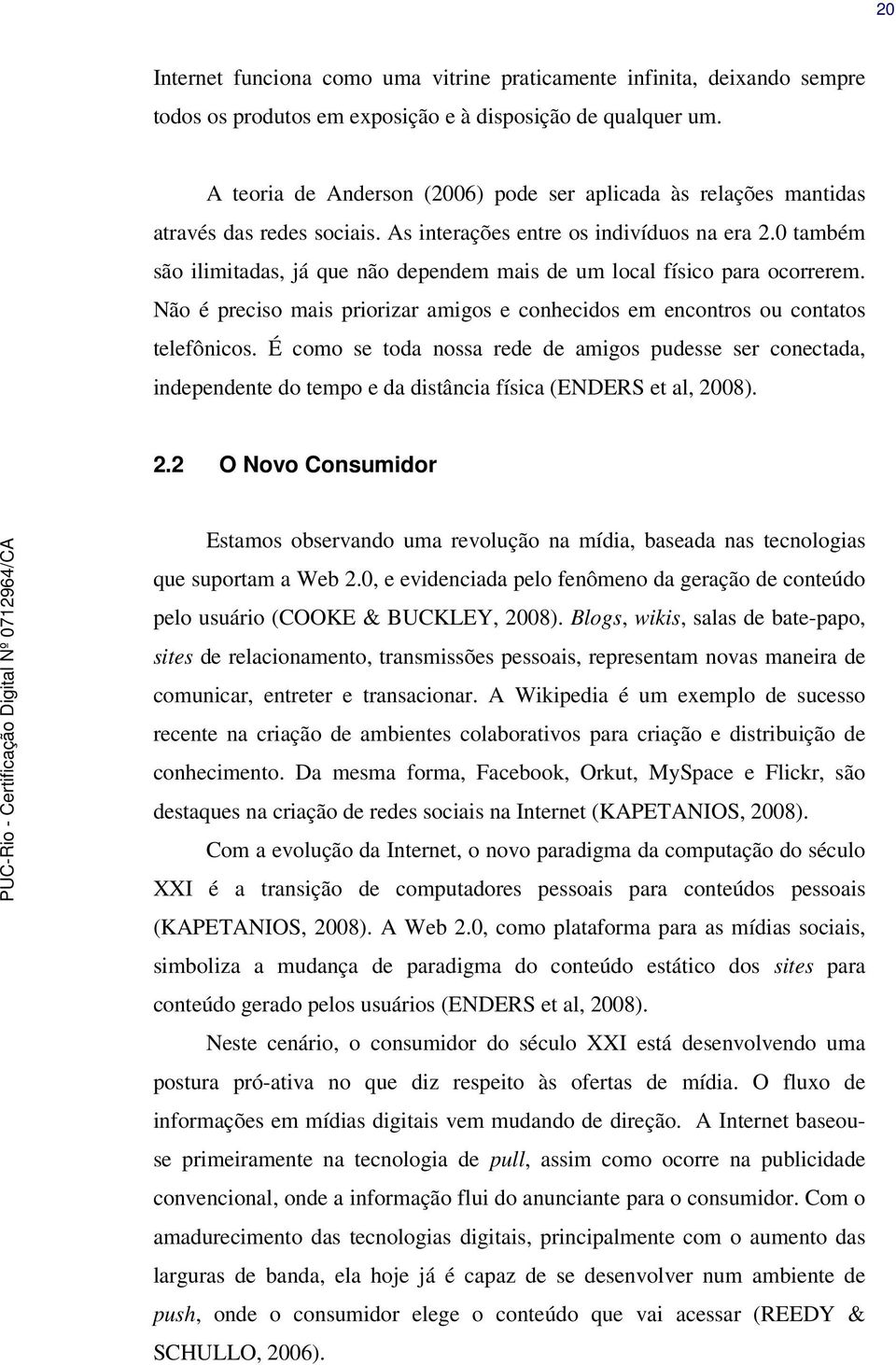 0 também são ilimitadas, já que não dependem mais de um local físico para ocorrerem. Não é preciso mais priorizar amigos e conhecidos em encontros ou contatos telefônicos.