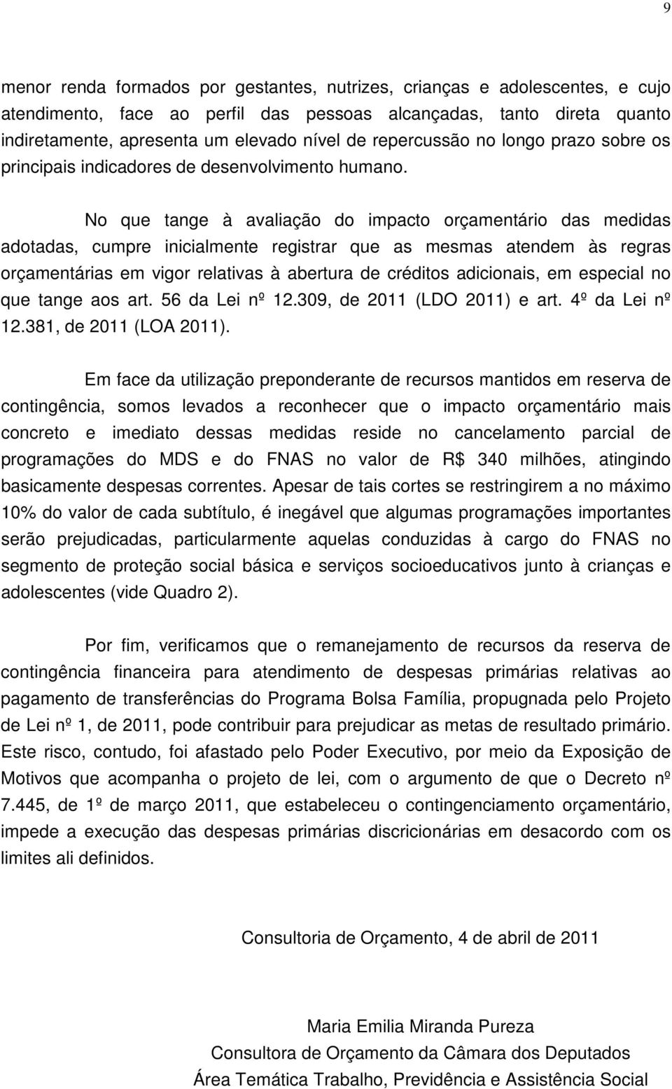 No que tange à avaliação do impacto orçamentário das medidas adotadas, cumpre inicialmente registrar que as mesmas atendem às regras orçamentárias em vigor relativas à abertura de créditos