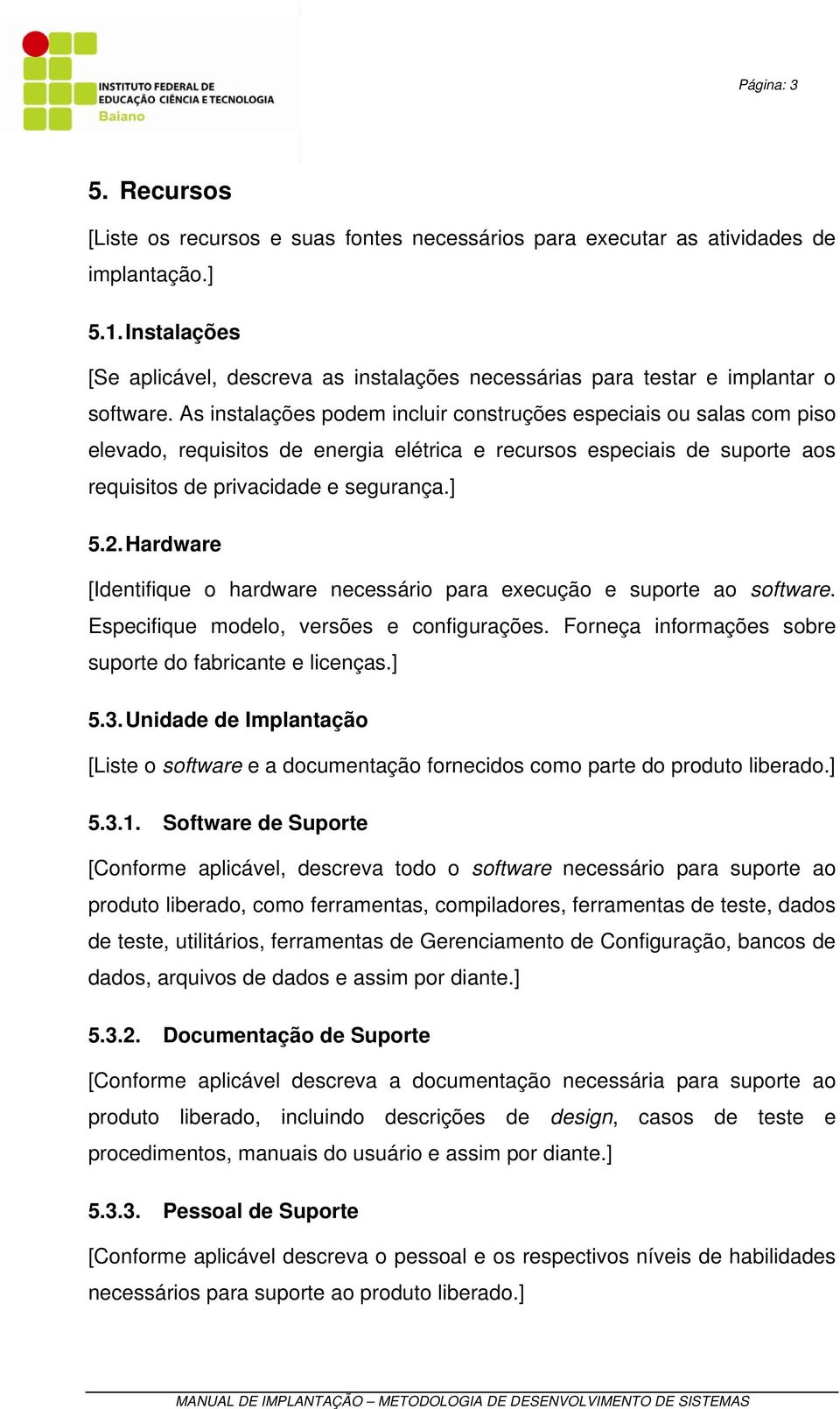 As instalações podem incluir construções especiais ou salas com piso elevado, requisitos de energia elétrica e recursos especiais de suporte aos requisitos de privacidade e segurança.] 5.2.