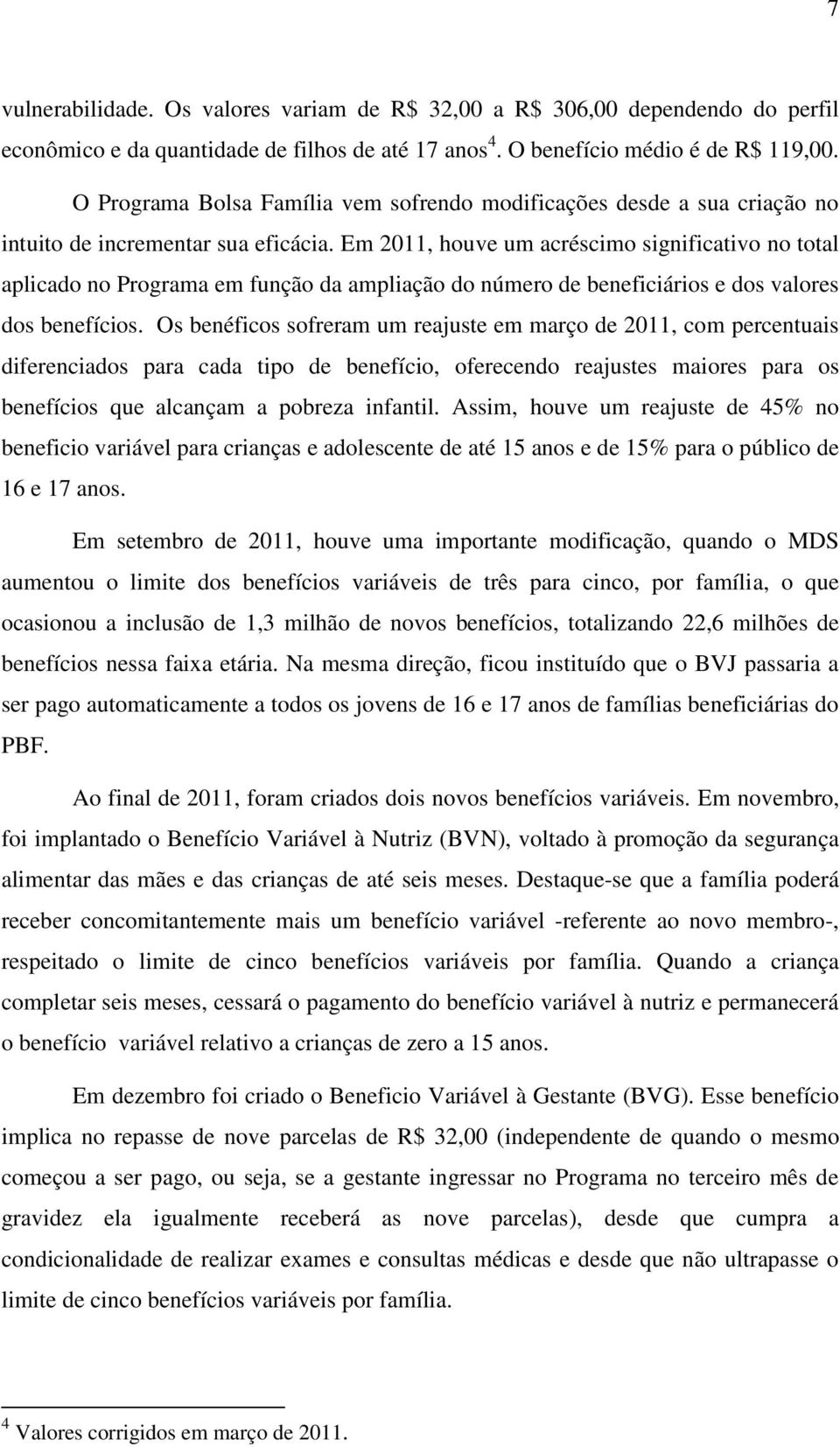 Em 2011, houve um acréscimo significativo no total aplicado no Programa em função da ampliação do número de beneficiários e dos valores dos benefícios.