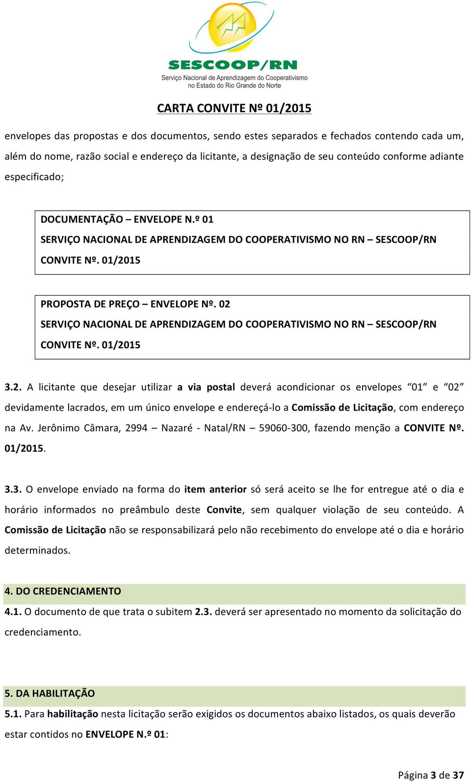 02 SERVIÇO NACIONAL DE APRENDIZAGEM DO COOPERATIVISMO NO RN SESCOOP/RN CONVITE Nº. 01/2015 3.2. A licitante que desejar utilizar a via postal deverá acondicionar os envelopes 01 e 02 devidamente lacrados, em um único envelope e endereçá- lo a Comissão de Licitação, com endereço na Av.