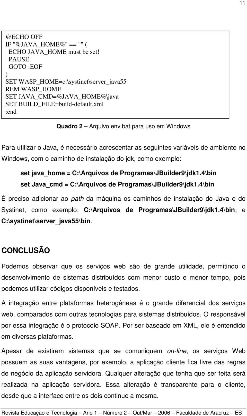 bat para uso em Windows Para utilizar o Java, é necessário acrescentar as seguintes variáveis de ambiente no Windows, com o caminho de instalação do jdk, como exemplo: set java_home = C:\Arquivos de