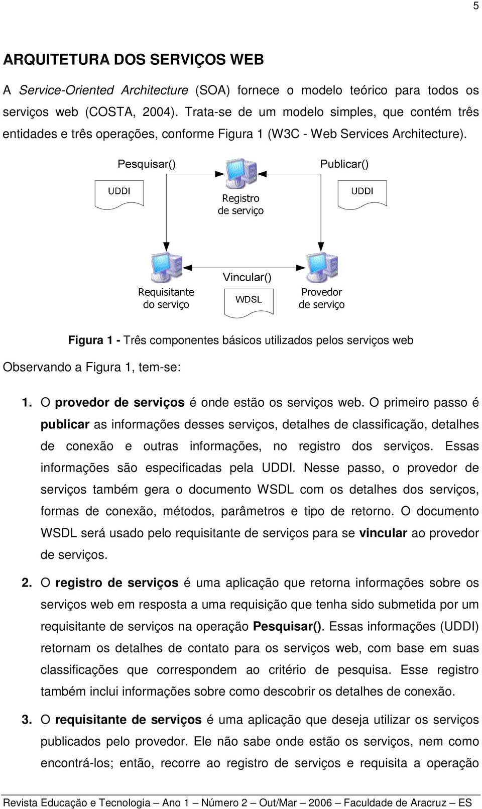 Figura 1 - Três componentes básicos utilizados pelos serviços web Observando a Figura 1, tem-se: 1. O provedor de serviços é onde estão os serviços web.