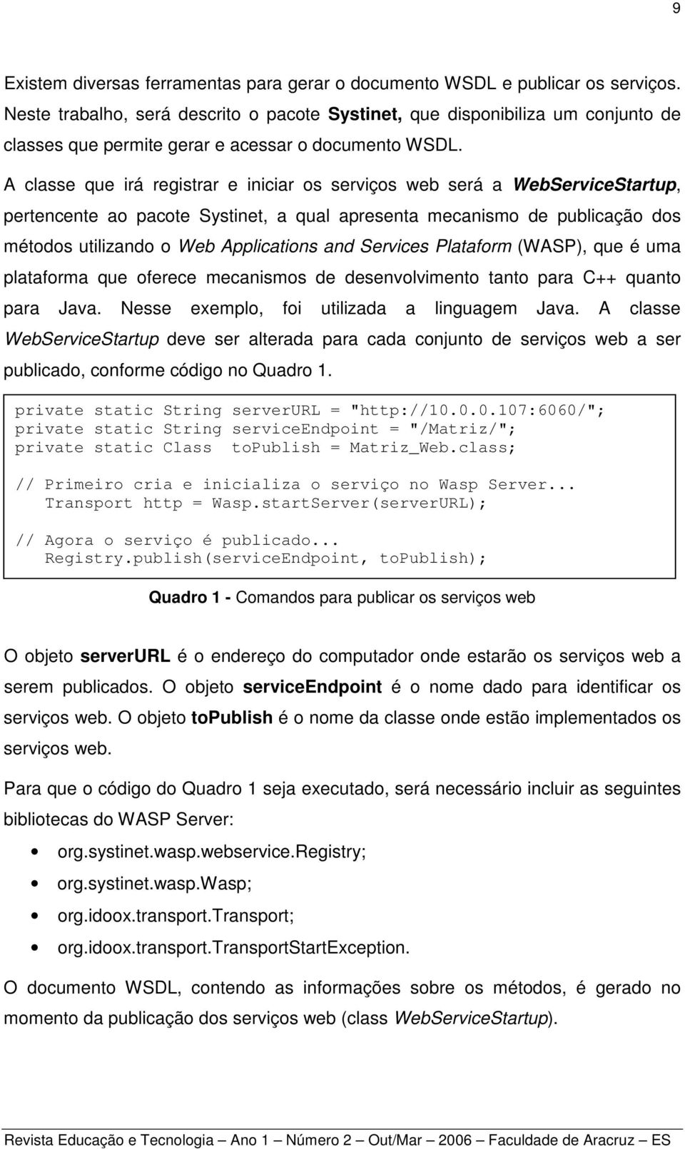 A classe que irá registrar e iniciar os serviços web será a WebServiceStartup, pertencente ao pacote Systinet, a qual apresenta mecanismo de publicação dos métodos utilizando o Web Applications and