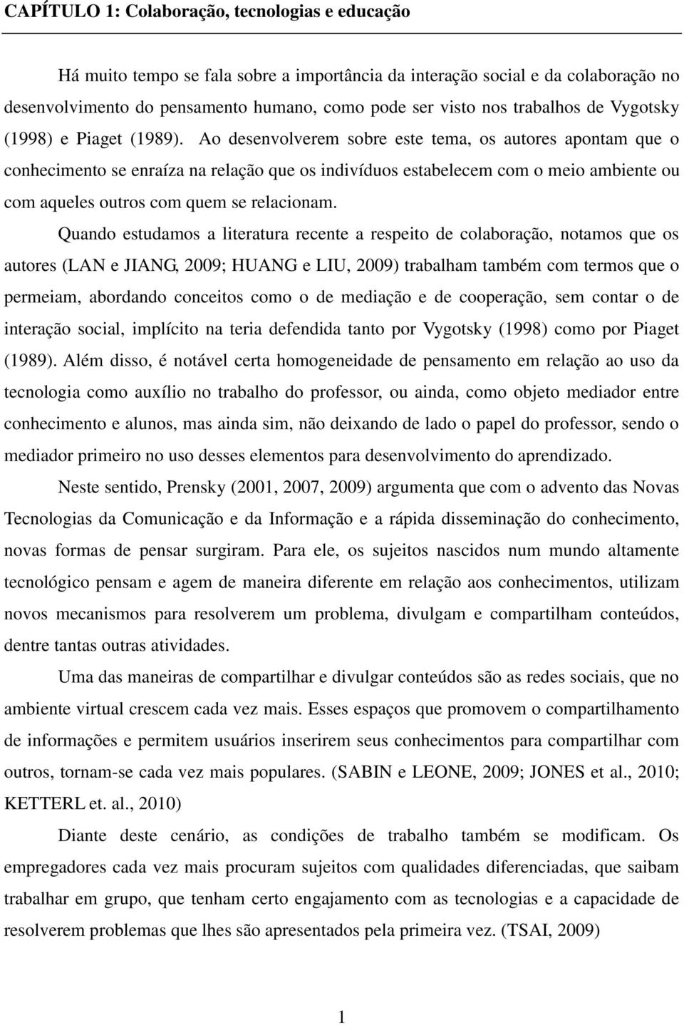 Ao desenvolverem sobre este tema, os autores apontam que o conhecimento se enraíza na relação que os indivíduos estabelecem com o meio ambiente ou com aqueles outros com quem se relacionam.