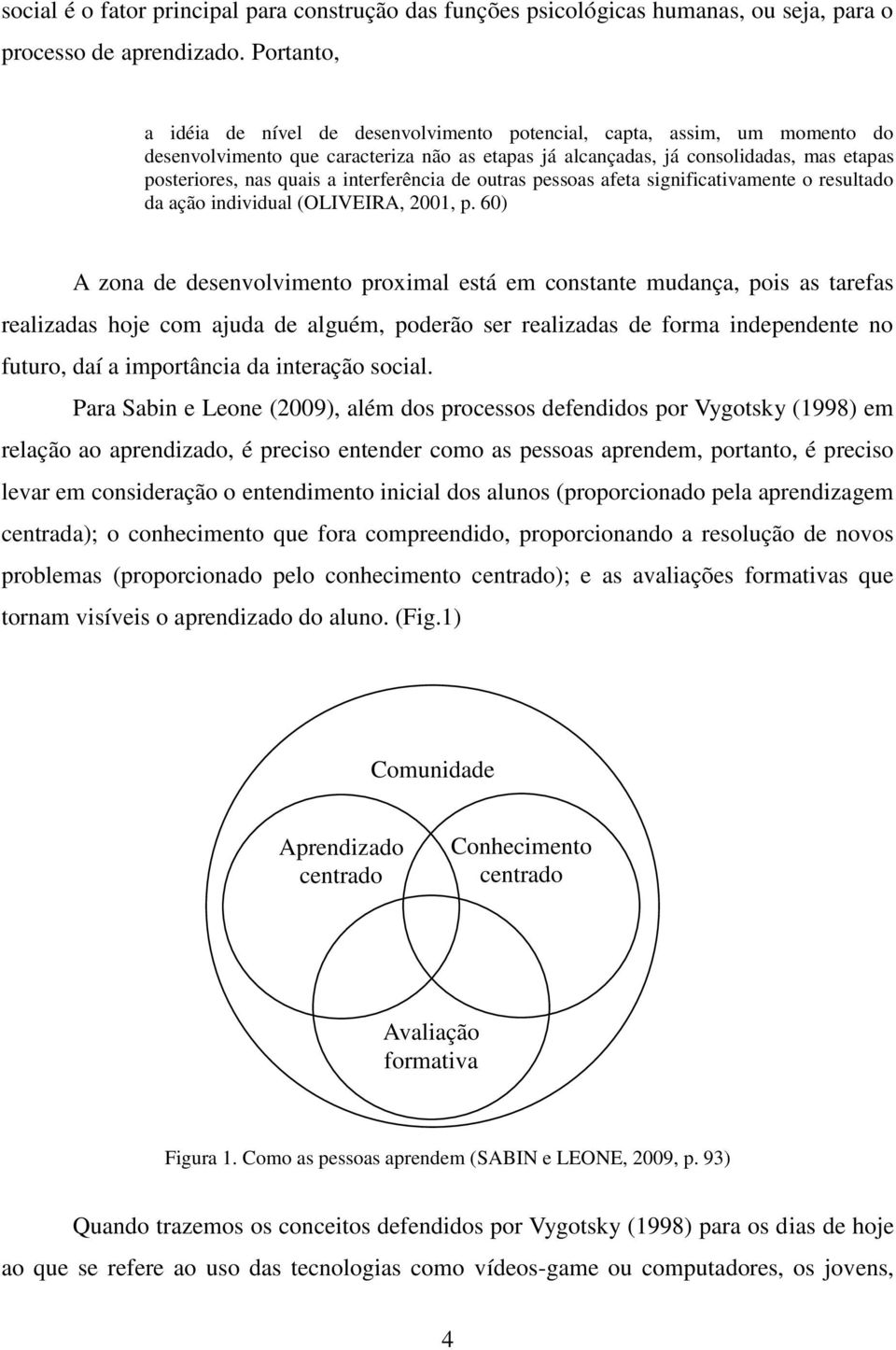 interferência de outras pessoas afeta significativamente o resultado da ação individual (OLIVEIRA, 2001, p.