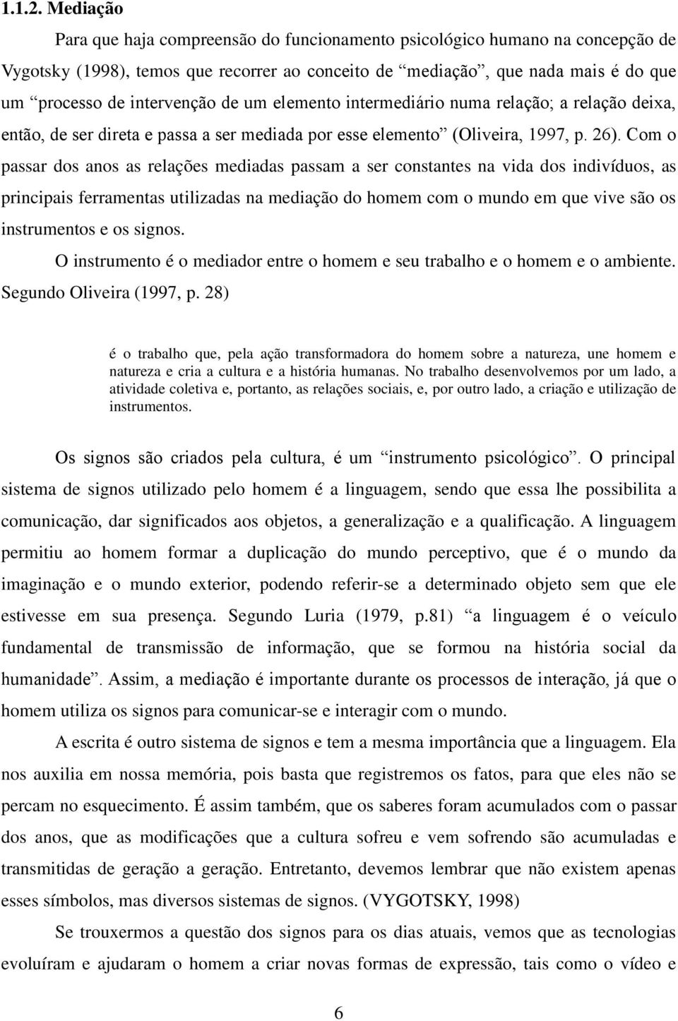 de um elemento intermediário numa relação; a relação deixa, então, de ser direta e passa a ser mediada por esse elemento (Oliveira, 1997, p. 26).