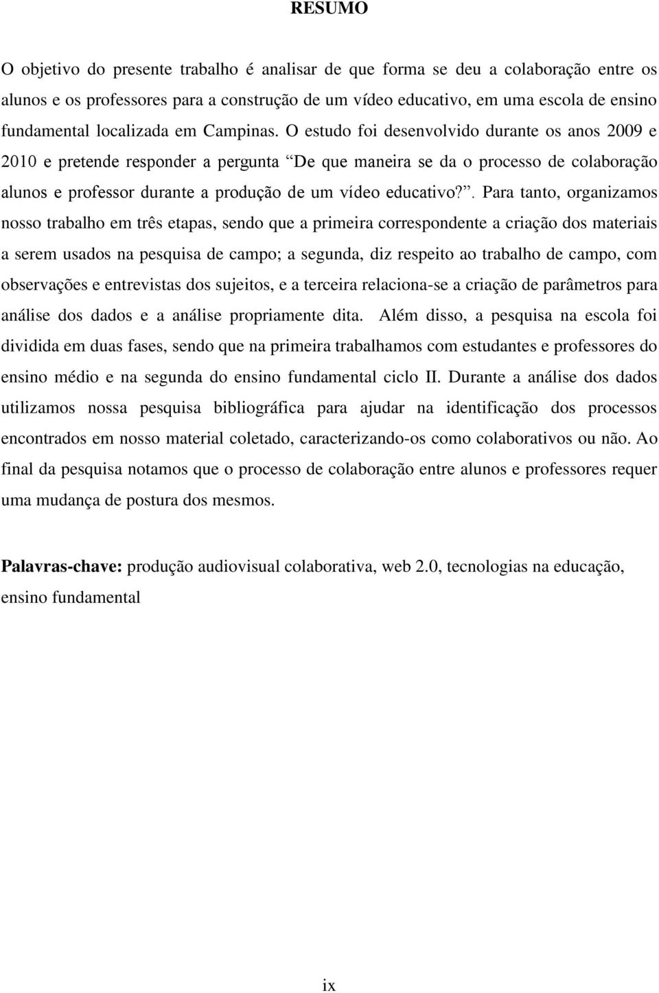 O estudo foi desenvolvido durante os anos 2009 e 2010 e pretende responder a pergunta De que maneira se da o processo de colaboração alunos e professor durante a produção de um vídeo educativo?