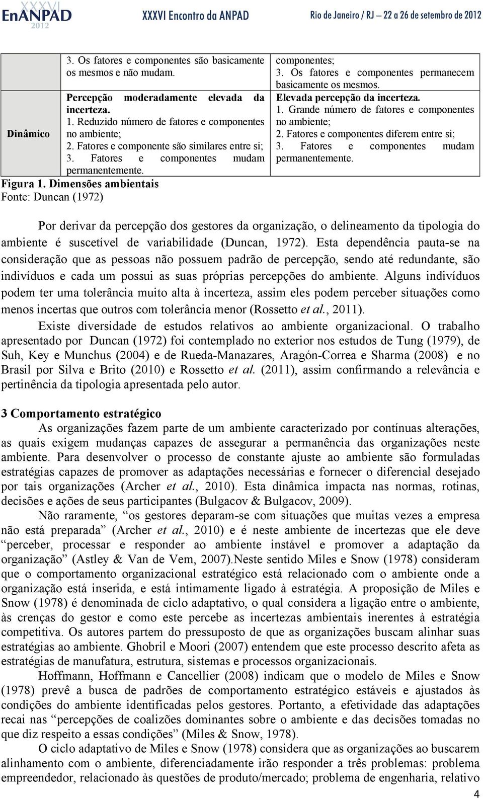 Os fatores e componentes permanecem basicamente os mesmos. Elevada percepção da incerteza. 1. Grande número de fatores e componentes no ambiente; 2. Fatores e componentes diferem entre si; 3.