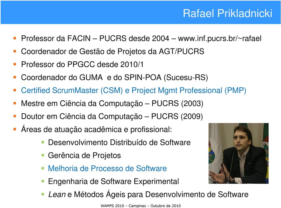 ScrumMaster (CSM) e Project Mgmt Professional (PMP) Mestre em Ciência da Computação PUCRS (2003) Doutor em Ciência da Computação PUCRS (2009)