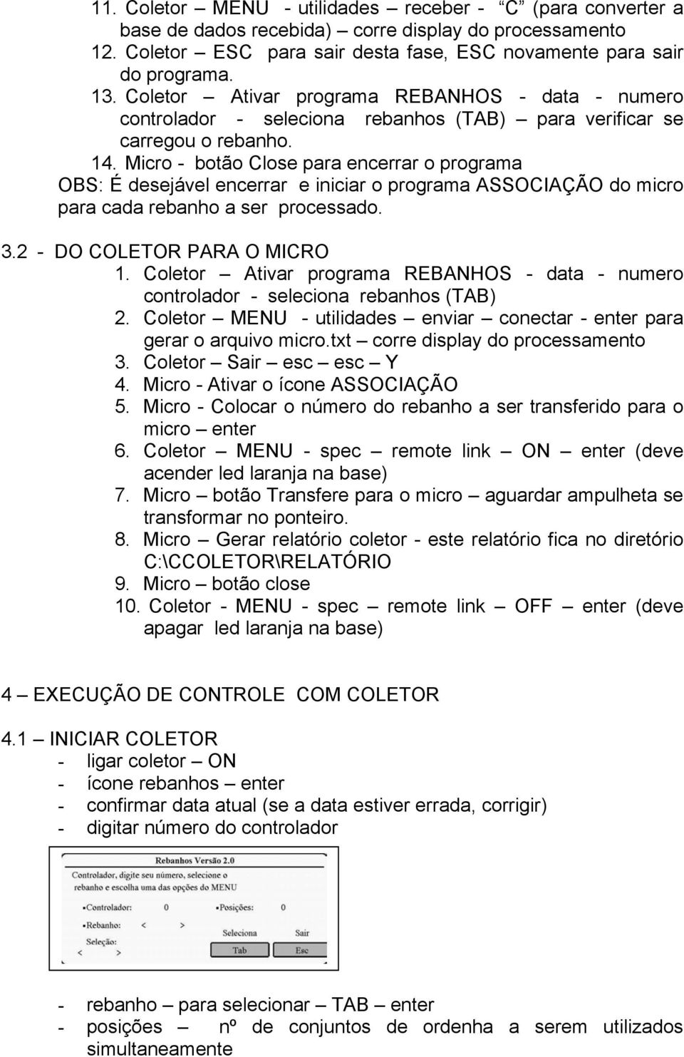 Micro - botão Close para encerrar o programa OBS: É desejável encerrar e iniciar o programa ASSOCIAÇÃO do micro para cada rebanho a ser processado. 3.2 - DO COLETOR PARA O MICRO 1.