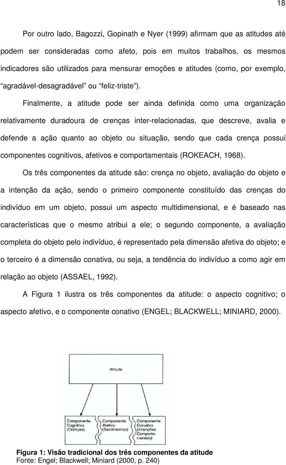 Finalmente, a atitude pode ser ainda definida como uma organização relativamente duradoura de crenças inter-relacionadas, que descreve, avalia e defende a ação quanto ao objeto ou situação, sendo que