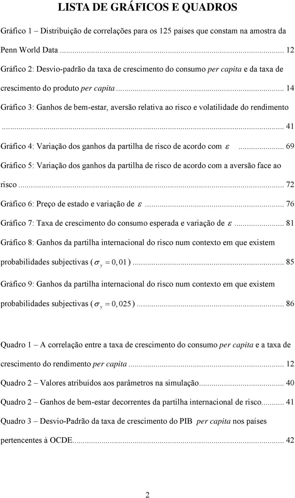 .. 4 Gráfco 4: Varação do ganho da partlha de rco de acordo com ε... 69 Gráfco 5: Varação do ganho da partlha de rco de acordo com a averão face ao rco... 72 Gráfco 6: Preço de etado e varação de ε.