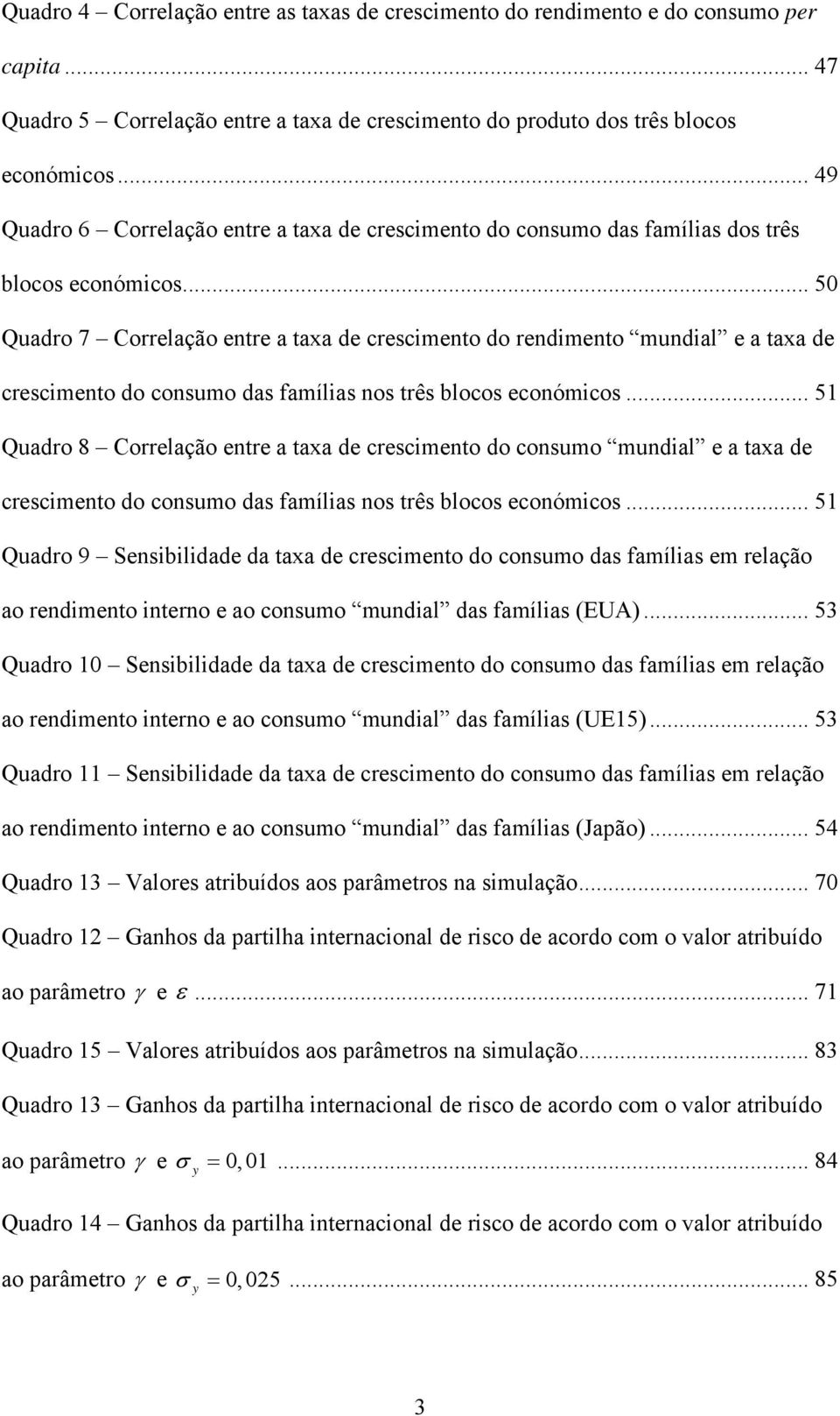 .. 5 Quadro 7 Correlação entre a taxa de crecmento do rendmento mundal e a taxa de crecmento do conumo da famíla no trê bloco económco.