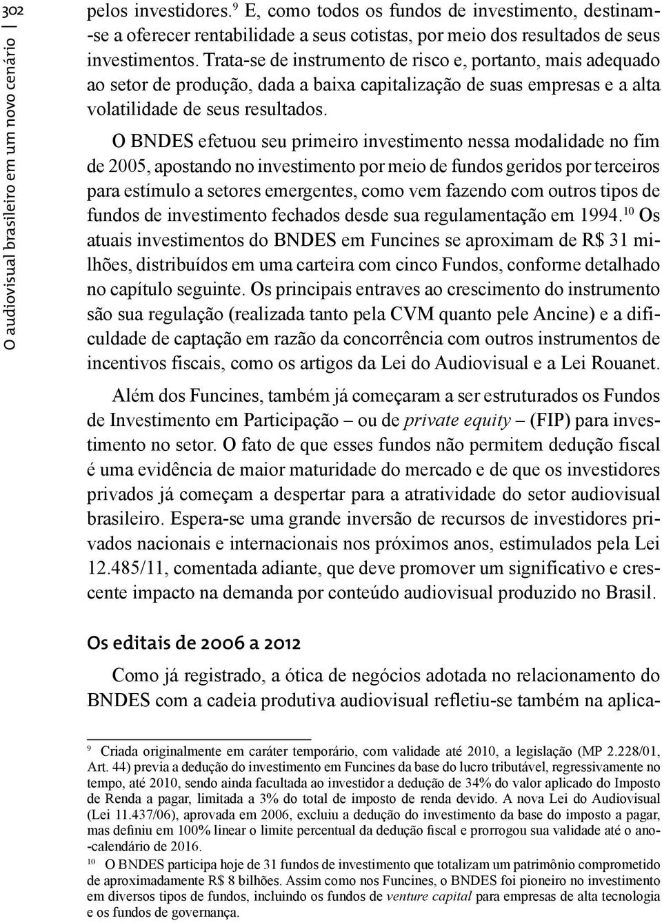 O BNDES efetuou seu primeiro investimento nessa modalidade no fim de 2005, apostando no investimento por meio de fundos geridos por terceiros para estímulo a setores emergentes, como vem fazendo com