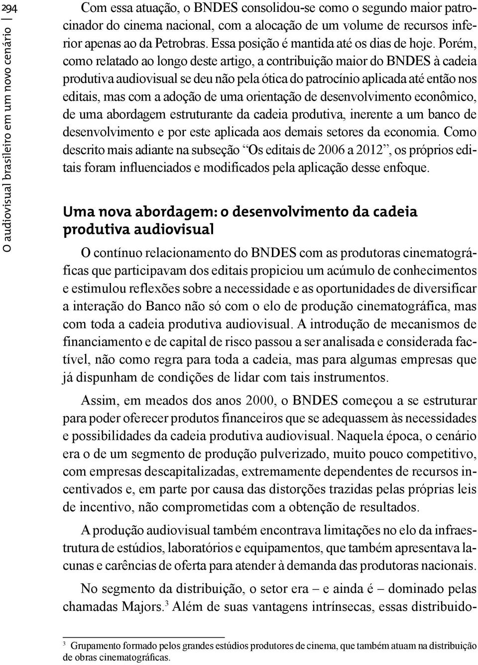 Porém, produtiva audiovisual se deu não pela ótica do patrocínio aplicada até então nos de uma abordagem estruturante da cadeia produtiva, inerente a um banco de desenvolvimento e por este aplicada