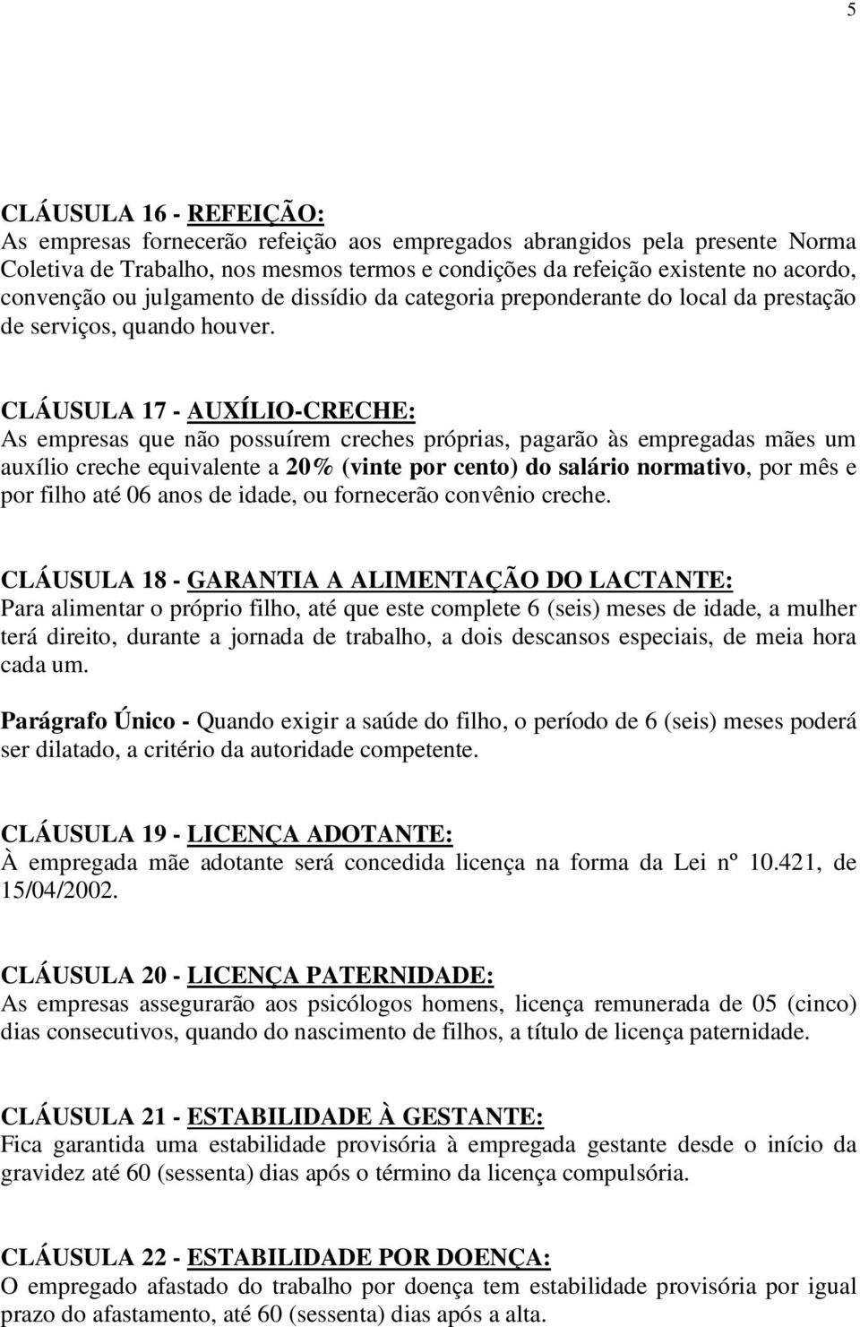 CLÁUSULA 17 - AUXÍLIO-CRECHE: As empresas que não possuírem creches próprias, pagarão às empregadas mães um auxílio creche equivalente a 20% (vinte por cento) do salário normativo, por mês e por