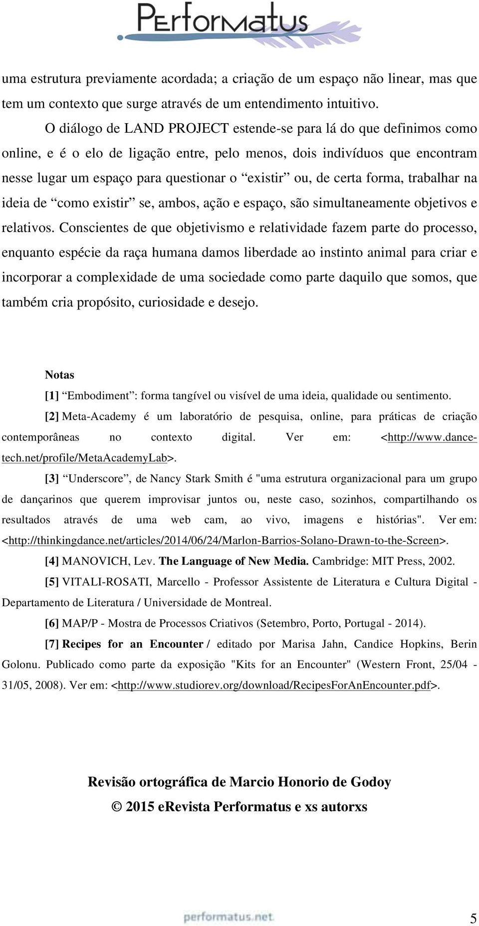 certa forma, trabalhar na ideia de como existir se, ambos, ação e espaço, são simultaneamente objetivos e relativos.