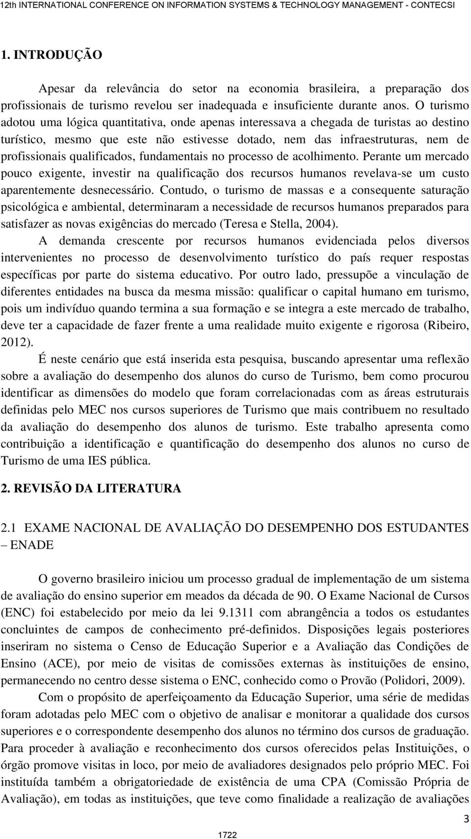 fundamentas no processo de acolhmento. Perante um mercado pouco exgente, nvestr na qualfcação dos recursos humanos revelava-se um custo aparentemente desnecessáro.