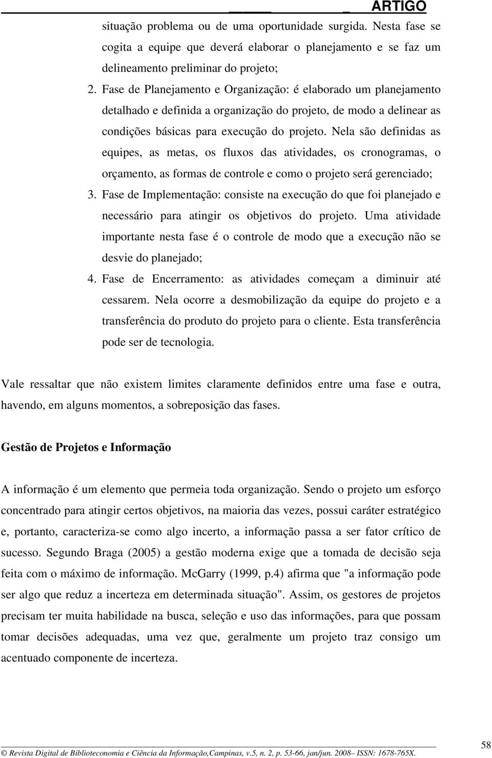 Nela são definidas as equipes, as metas, os fluxos das atividades, os cronogramas, o orçamento, as formas de controle e como o projeto será gerenciado; 3.