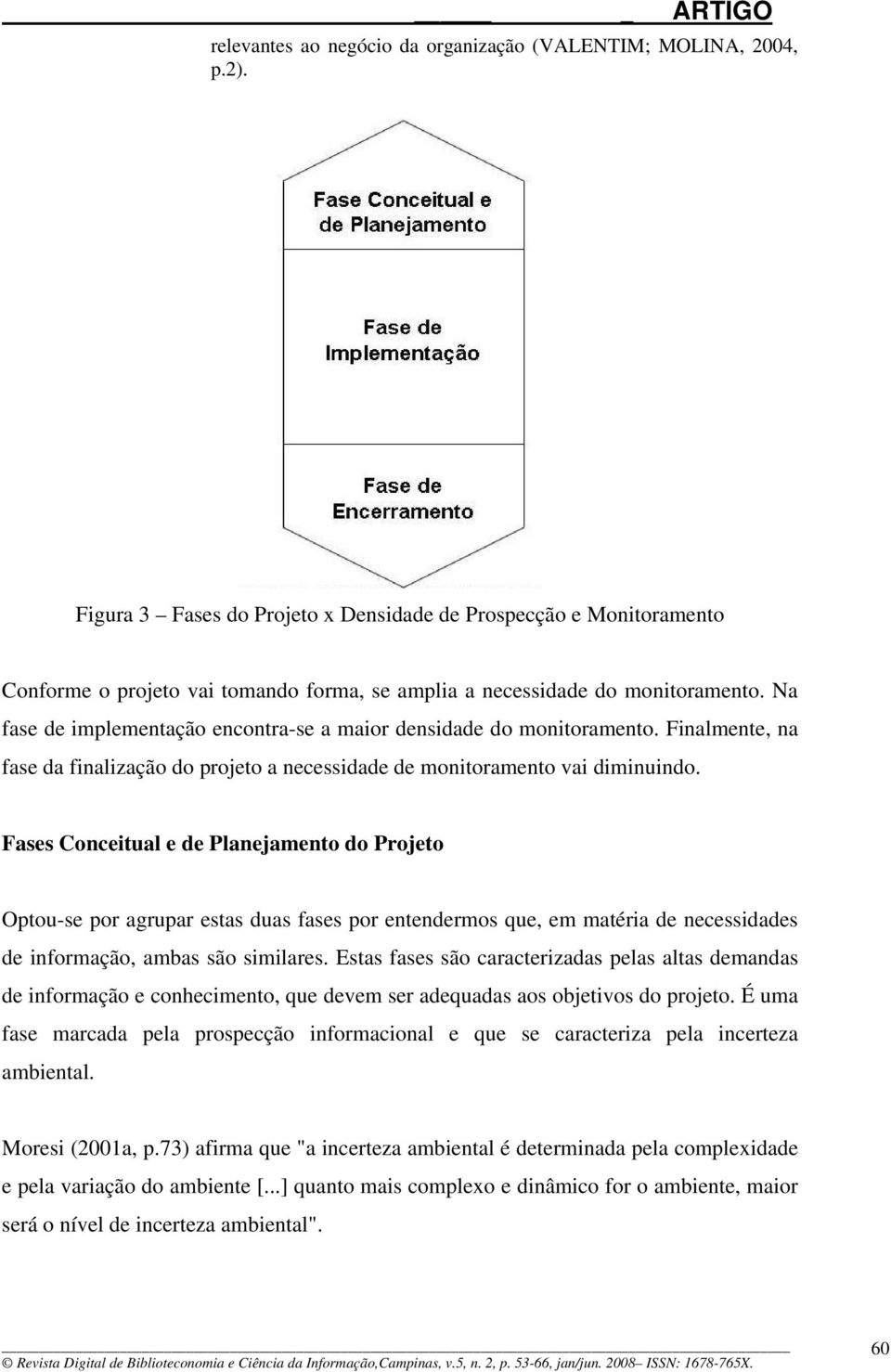 Na fase de implementação encontra-se a maior densidade do monitoramento. Finalmente, na fase da finalização do projeto a necessidade de monitoramento vai diminuindo.