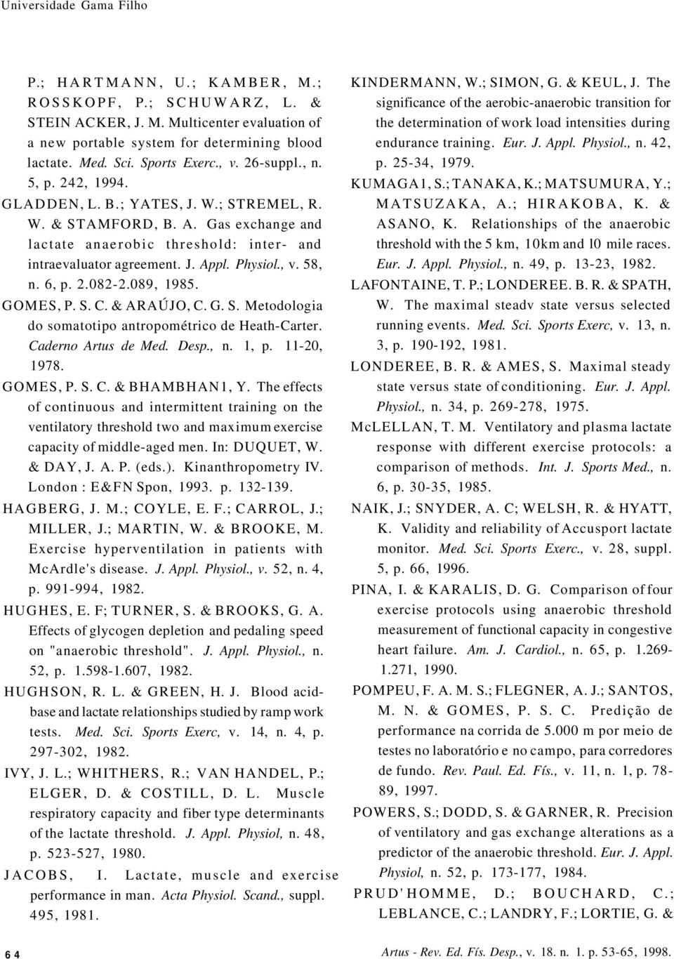 Physiol., v. 58, n. 6, p. 2.082-2.089, 1985. GOMES, P. S. C. & ARAÚJO, C. G. S. Metodologia do somatotipo antropométrico de Heath-Carter. Caderno Artus de Med. Desp., n. 1, p. 11-20, 1978. GOMES, P. S. C. & BHAMBHAN1, Y.