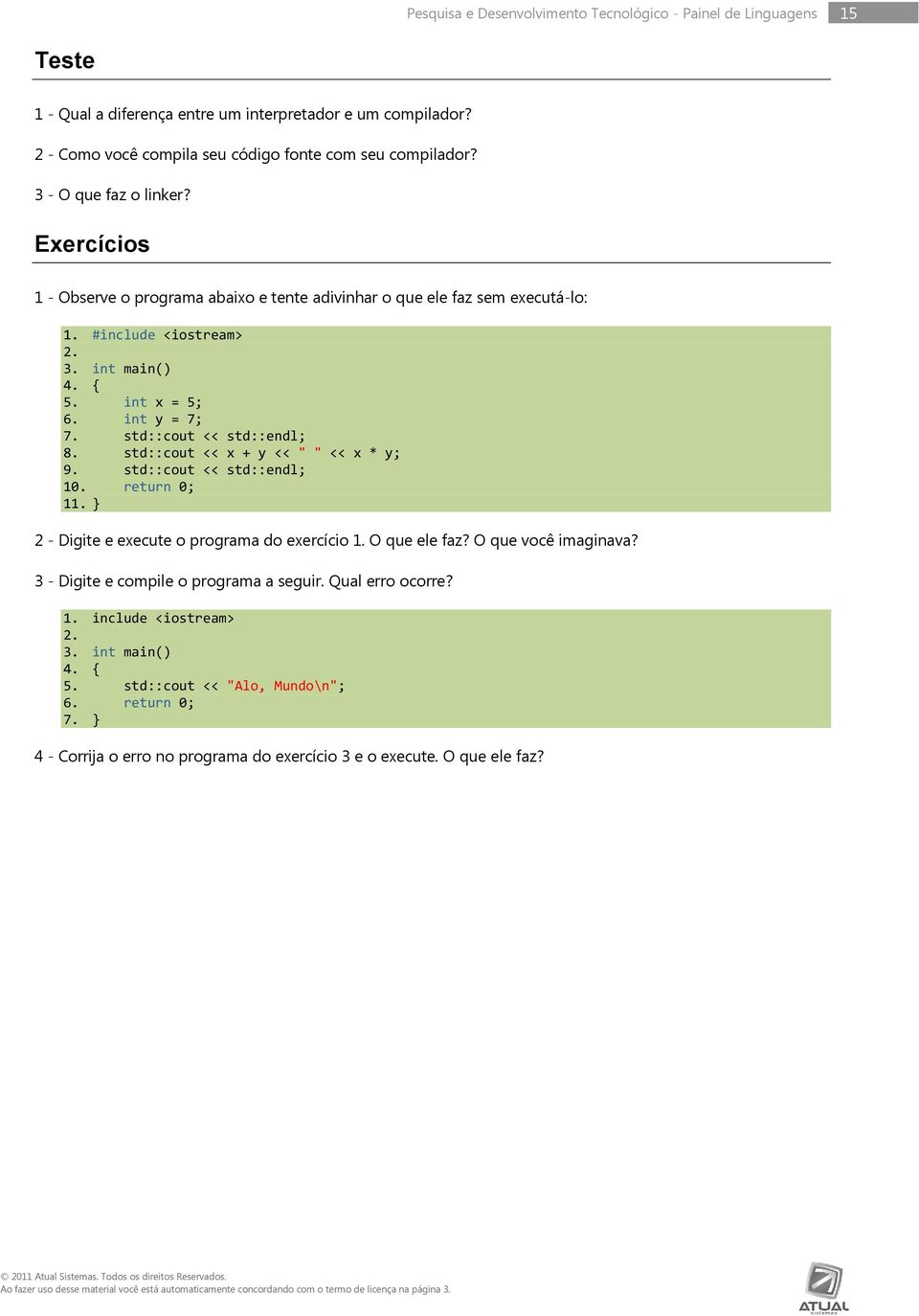 std::cout << std::endl; 8. std::cout << x + y << " " << x * y; 9. std::cout << std::endl; 10. return 0; 11. } 2 - Digite e execute o programa do exercício 1. O que ele faz? O que você imaginava?