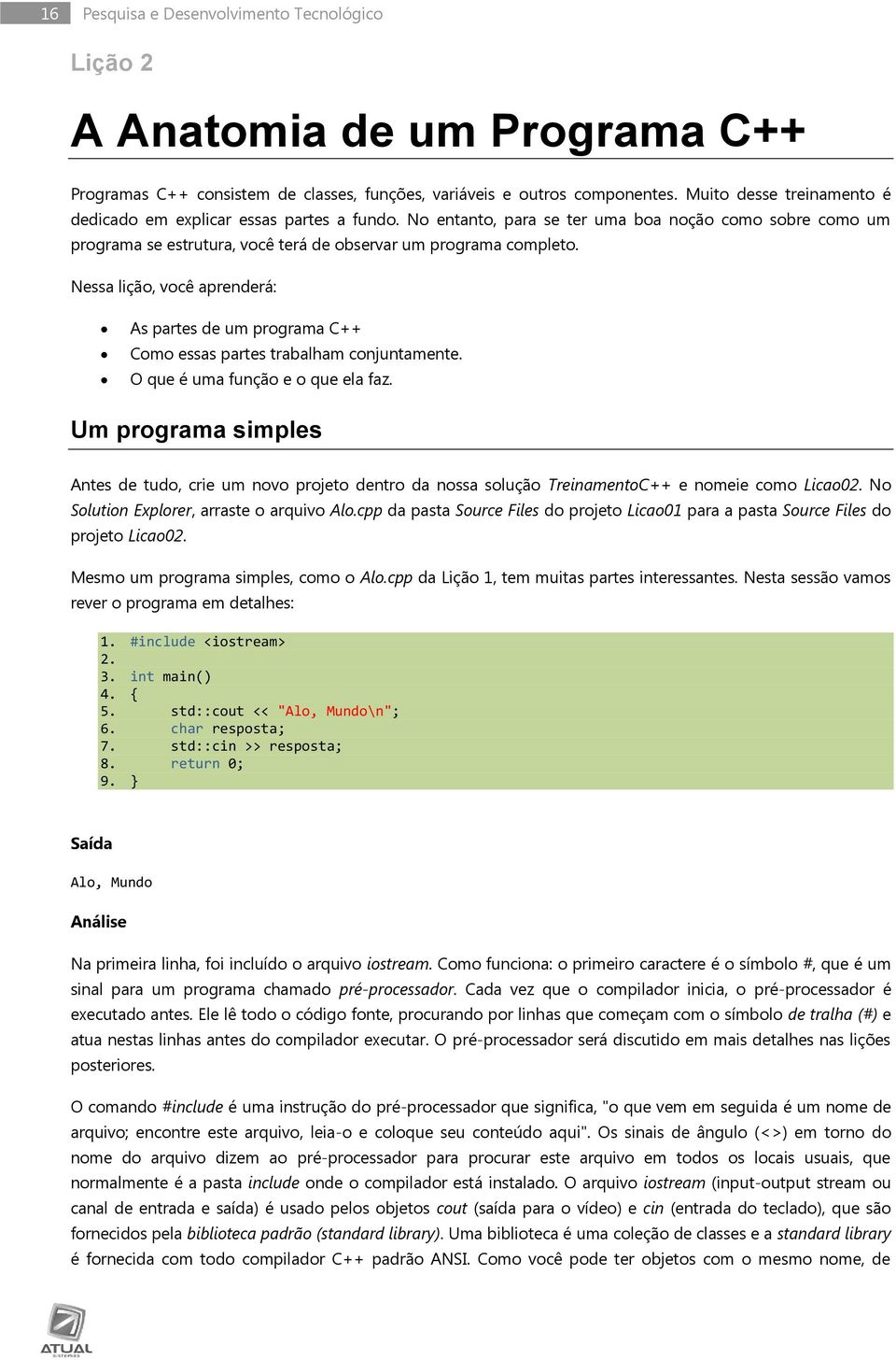 Nessa lição, você aprenderá: As partes de um programa C++ Como essas partes trabalham conjuntamente. O que é uma função e o que ela faz.