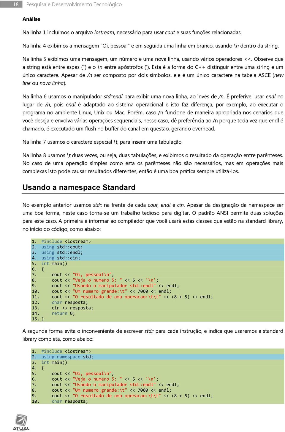 Observe que a string está entre aspas (") e o \n entre apóstrofos ('). Esta é a forma do C++ distinguir entre uma string e um único caractere.