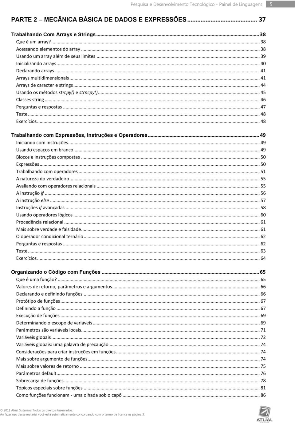 .. 44 Usando os métodos strcpy() e strncpy()... 45 Classes string... 46 Perguntas e respostas... 47 Teste... 48 Exercícios... 48 Trabalhando com Expressões, Instruções e Operadores.