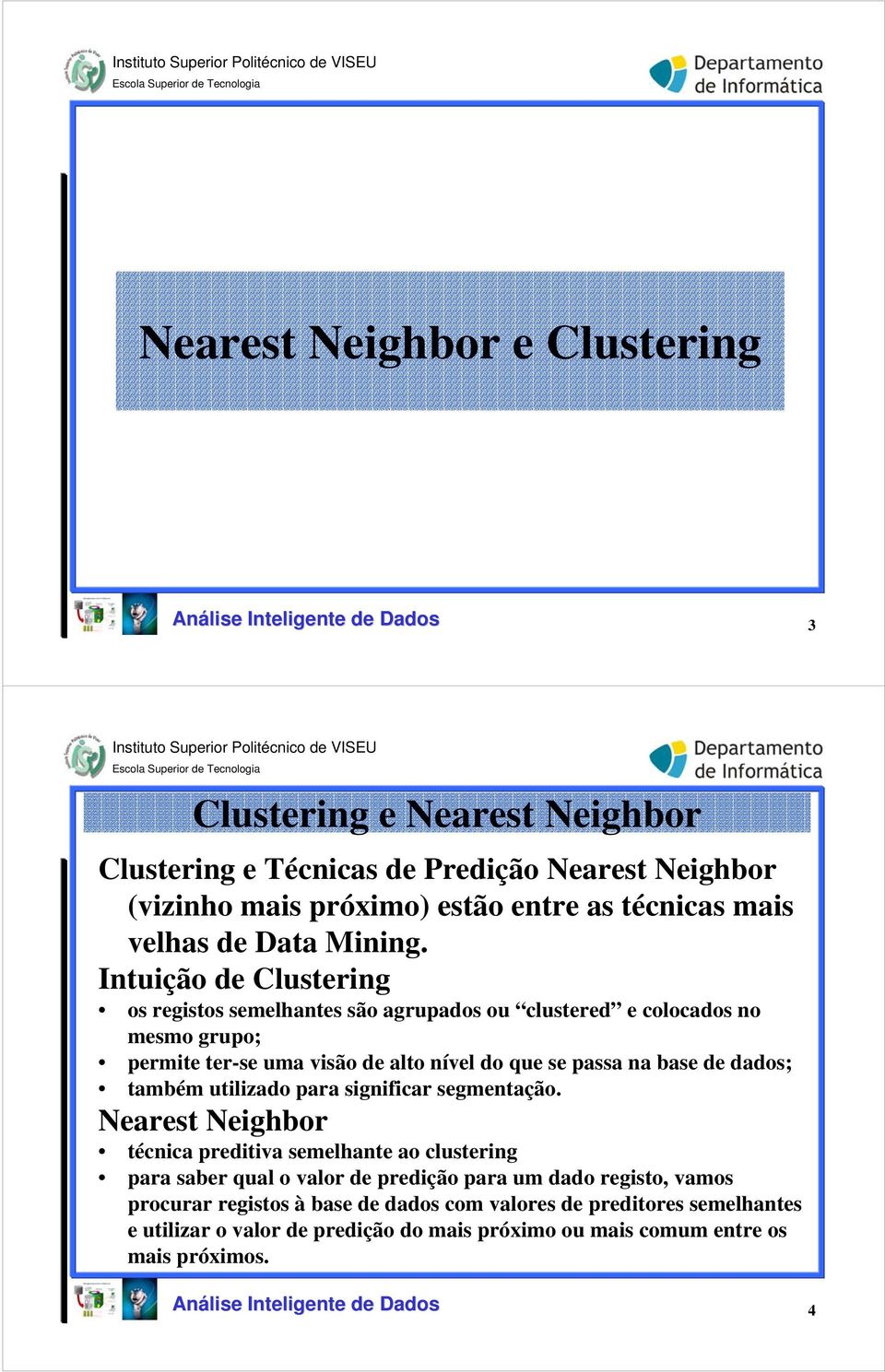 Intuição de Clustering os registos semelhantes são agrupados ou clustered e colocados no mesmo grupo; permite ter-se uma visão de alto nível do que se passa na base de