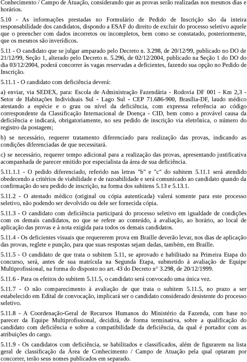 com dados incorretos ou incompletos, bem como se constatado, posteriormente, que os mesmos são inverídicos. 5.11 - O candidato que se julgar amparado pelo Decreto n. 3.