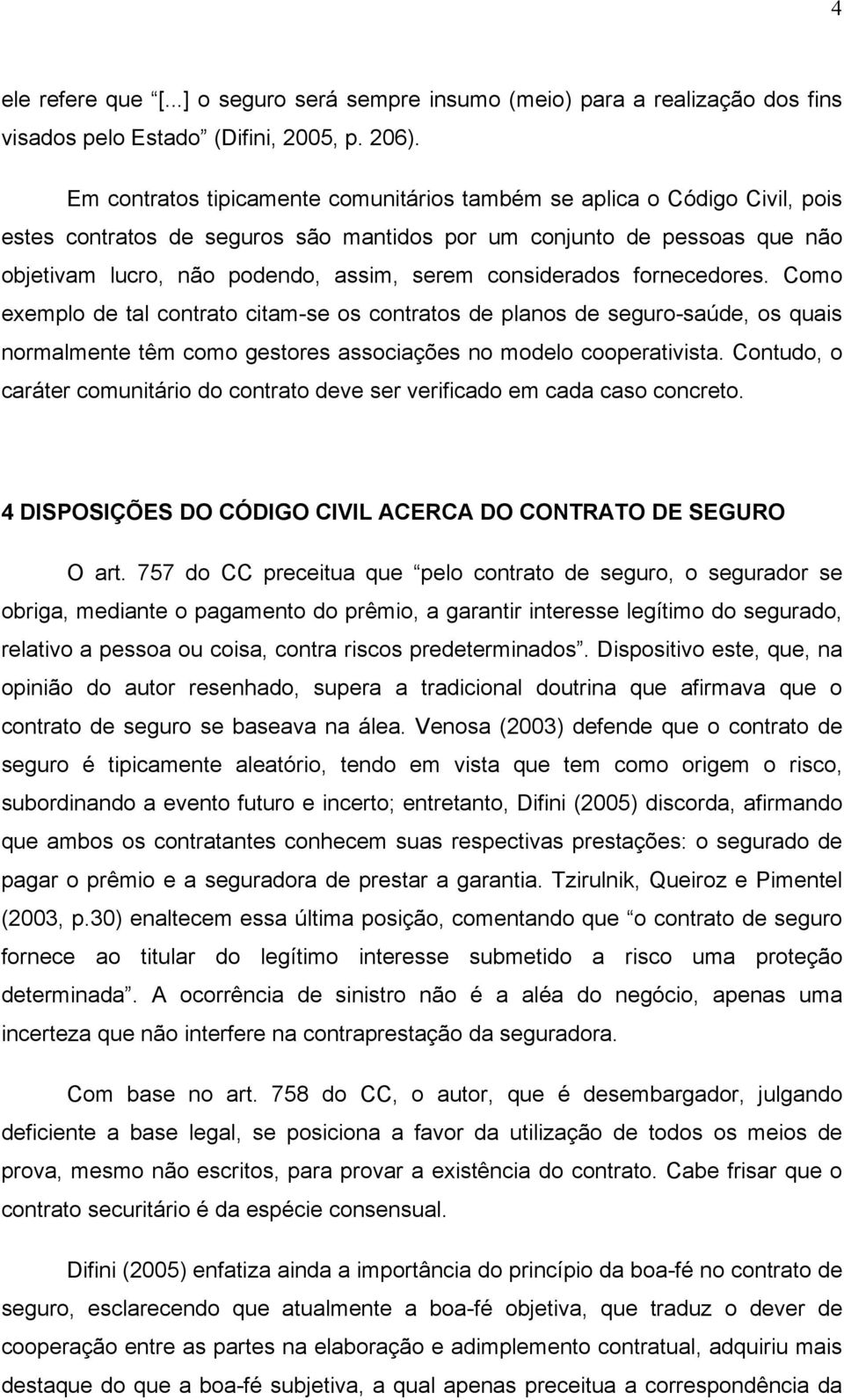 considerados fornecedores. Como exemplo de tal contrato citam-se os contratos de planos de seguro-saúde, os quais normalmente têm como gestores associações no modelo cooperativista.