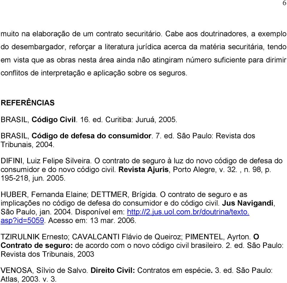 dirimir conflitos de interpretação e aplicação sobre os seguros. REFERÊNCIAS BRASIL, Código Civil. 16. ed. Curitiba: Juruá, 2005. BRASIL, Código de defesa do consumidor. 7. ed. São Paulo: Revista dos Tribunais, 2004.