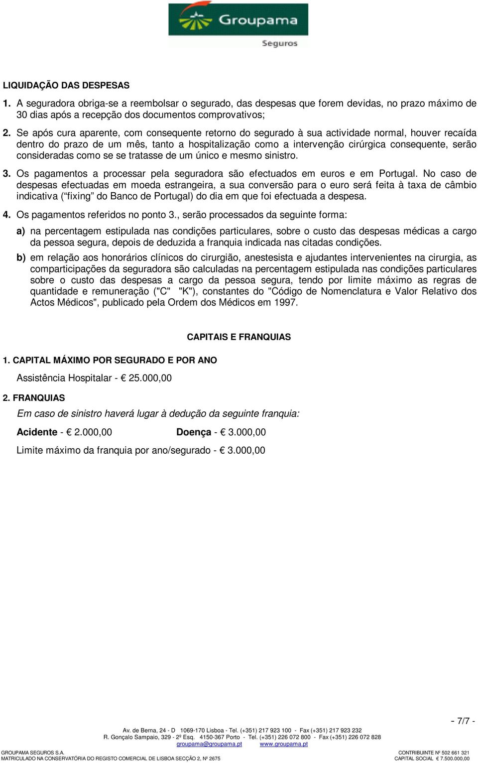 consideradas como se se tratasse de um único e mesmo sinistro. 3. Os pagamentos a processar pela seguradora são efectuados em euros e em Portugal.