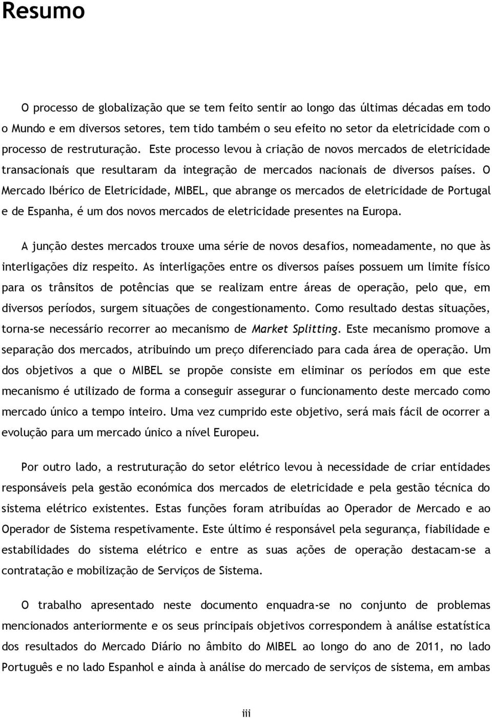 O Mercado Ibérico de Eletricidade, MIBEL, que abrange os mercados de eletricidade de Portugal e de Espanha, é um dos novos mercados de eletricidade presentes na Europa.