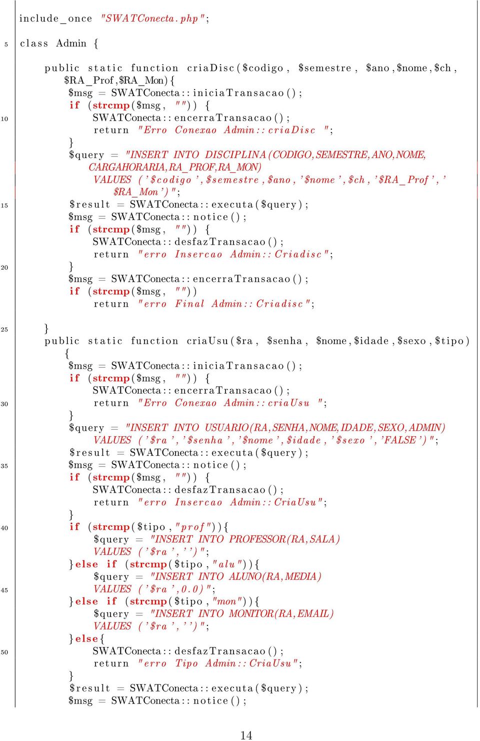 ) ; 0 SWATConecta : : encerratransacao ( ) ; return "Erro Conexao Admin : : c r i a D i s c " ; $query = "INSERT INTO DISCIPLINA(CODIGO,SEMESTRE,ANO,NOME, CARGAHORARIA,RA_PROF,RA_MON) VALUES ( '