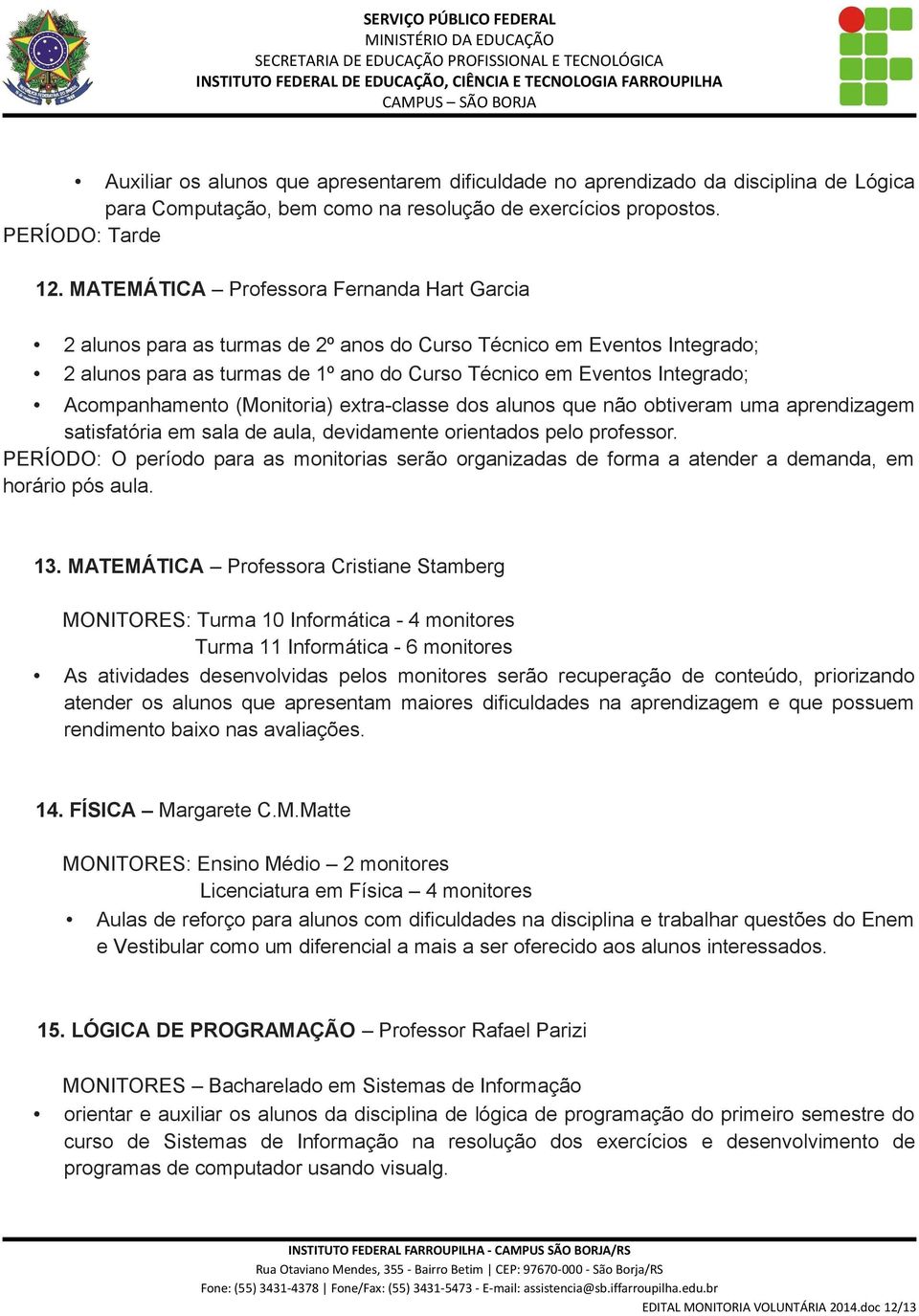 Acompanhamento (Monitoria) extra-classe dos alunos que não obtiveram uma aprendizagem satisfatória em sala de aula, devidamente orientados pelo professor.