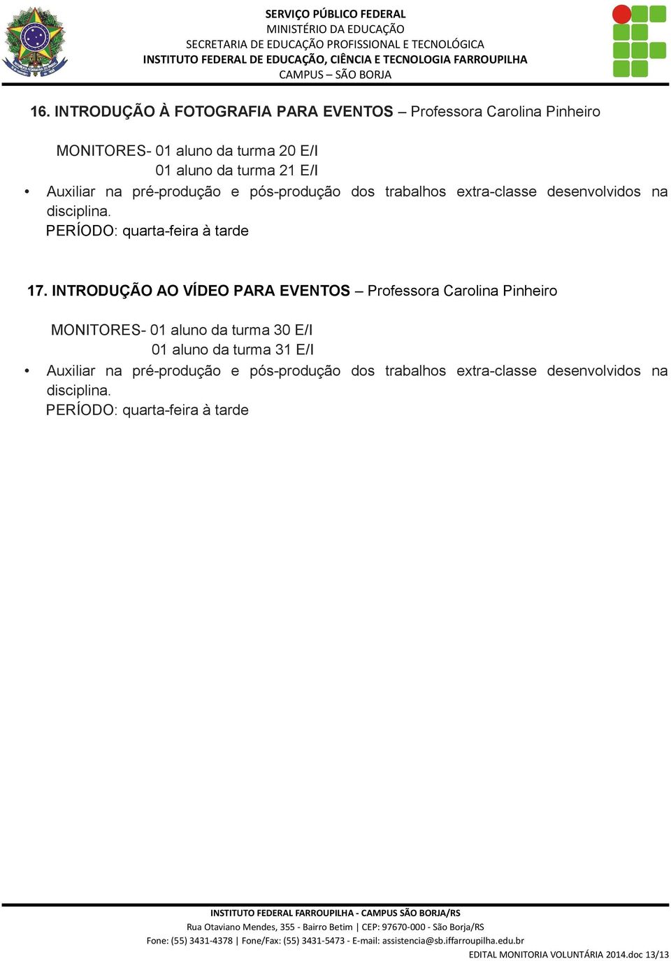 INTRODUÇÃO AO VÍDEO PARA EVENTOS Professora Carolina Pinheiro MONITORES- 01 aluno da turma 30 E/I 01 aluno da turma 31 E/I Auxiliar na